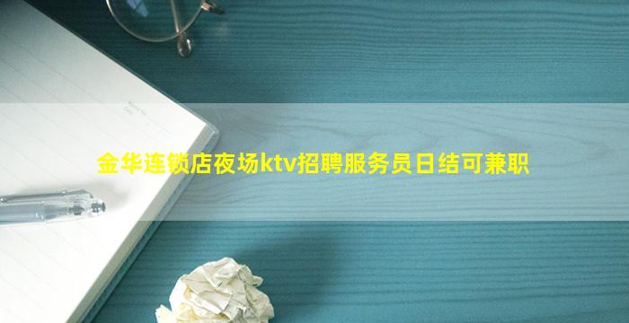 金华连锁店夜场ktv招聘服务员日结可兼职
